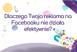 Dlaczego Twoja reklama na Facebooku nie działa efektywnie?
