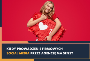 Kiedy prowadzenie social media przez agencję ma sens?