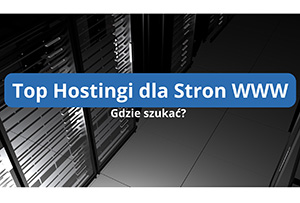 Top hostingi dla stron WWW - gdzie szukać najlepszego rozwiązania?